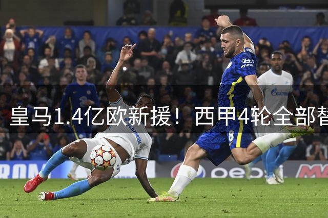 皇马1.4亿欧新援！西甲4轮全部替补，合计出场83分钟0球0助